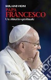 Papa Francesco. Un ritratto spirituale libro di Vigini Giuliano