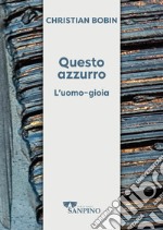 Questo azzurro. L'uomo-gioia libro