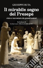 Il mirabile segno del presepe visto e raccontato da grandi autori libro