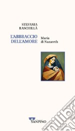 L'abbraccio dell'amore. Maria di Nazareth