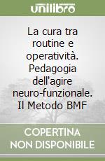 La cura tra routine e operatività. Pedagogia dell'agire neuro-funzionale. Il Metodo BMF