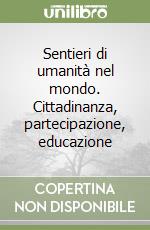 Sentieri di umanità nel mondo. Cittadinanza, partecipazione, educazione libro