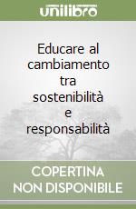 Educare al cambiamento tra sostenibilità e responsabilità libro