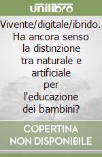 Vivente/digitale/ibrido. Ha ancora senso la distinzione tra naturale e artificiale per l'educazione dei bambini? libro