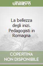 La bellezza degli inizi. Pedagogisti in Romagna libro