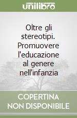 Oltre gli stereotipi. Promuovere l'educazione al genere nell'infanzia libro