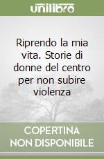 Riprendo la mia vita. Storie di donne del centro per non subire violenza libro