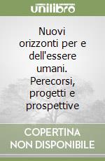 Nuovi orizzonti per e dell'essere umani. Perecorsi, progetti e prospettive libro