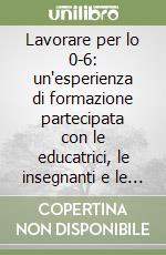 Lavorare per lo 0-6: un'esperienza di formazione partecipata con le educatrici, le insegnanti e le coordinatrici del Comune di Brescia libro