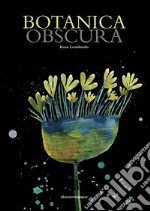 Botanica obscura. Ediz. illustrata libro