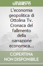 L'economia geopolitica di Ottolina Tv. Cronaca del fallimento della narrazione economica dominante