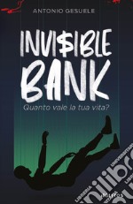 Invisible bank. Quanto vale la tua vita? libro