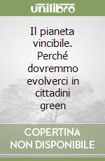 Il pianeta vincibile. Perché dovremmo evolverci in cittadini green libro