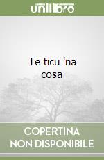 Te ticu 'na cosa