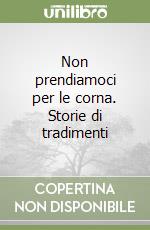 Non prendiamoci per le corna. Storie di tradimenti