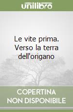 Le vite prima. Verso la terra dell'origano libro