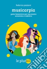 Musicarpia. Guida femminista per una musica sovversiva e collettiva libro