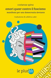 Amori queer contro il fascismo. Manifesto per una democrazia deviante libro