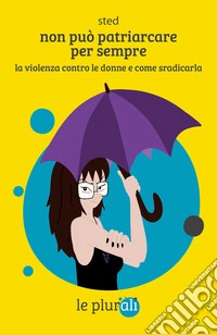 Non può patriarcare per sempre. La violenza contro le donne e come sradicarla libro