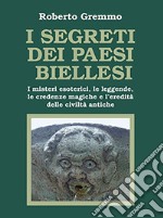 I segreti dei paesi biellesi. I misteri esoterici, le leggende, le credenze magiche e l'eredità delle civiltà antiche libro