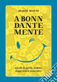 A Bonn Dante Mente. Giochi di parole, battute, doppi sensi e tanto altro libro