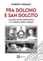 Fra Dolcino e San Dolcito. La vera storia dell'eretico e il mistero delle reliquie libro