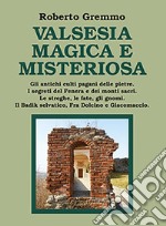 Valsesia magica e misteriosa. Gli antichi culti pagani delle pietre. I segreti del Fenera e dei monti sacri. Le streghe, le fate, gli gnomi. Il Badik selvatico, Fra Dolcino e Giacomaccio libro