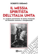 Il Messia spiritista dell'Italia unita. Le profezie patriottiche di Andrea Towianski nel Piemonte esoterico e risorgimentale libro