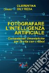 Fotografare l'intelligenza artificiale. Competenze umanistiche per la vita con i robot. Ediz. italiana e inglese libro