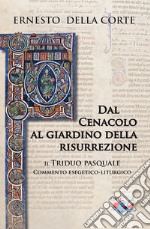 Dal Cenacolo al giardino della risurrezione. Il Triduo pasquale. Commento esegetico-liturgico libro