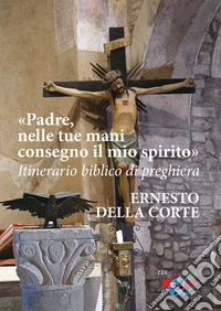 Padre, nelle tue mani consegno il mio spirito. Itinerario biblico di preghiera. Nuova ediz. libro