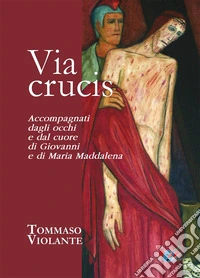 Via Crucis. Accompagnati dagli occhi e dal cuore di Giovanni e di Maria Maddalena libro