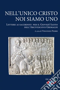 Nell'unico Cristo noi siamo uno. Lettere ai sacerdoti per il Giovedì Santo dell'Arcivescovo Grimaldi libro