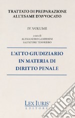 Trattato di preparazione all'esame di avvocato. Vol. 4: L' atto giudiziario in materia di diritto penale