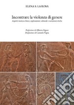 Incontrare la violenza di genere. Aspetti teorico-clinici, esplorazioni culturali e notazioni etiche libro