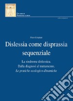 Dislessia come disprassia sequenziale. La sindrome dislessica. Dalla diagnosi al trattamento. Le pratiche ecologico-dinamiche. Nuova ediz. libro