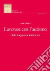 Lavorare con l'autismo. Dalla diagnosi ai trattamenti. Nuova ediz. libro