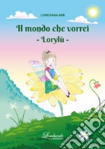 Il mondo che vorrei. Lorylù. Ediz. illustrata