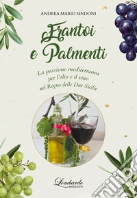 Frantoi e Palmenti. La passione mediterranea per l'olio e il vino nel Regno delle Due Sicilie libro