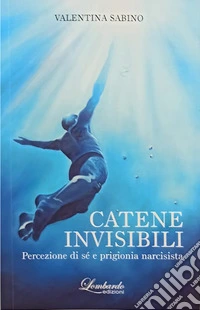 Catene invisibili. Percezione di sé e prigionia narcisista libro