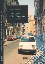 Un amore a San Lorenzo. Le stanze della vita libro