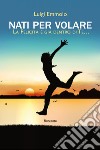 Nati per volare. La felicità è già dentro di te... libro di Emmolo Luigi