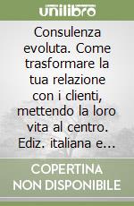 Consulenza evoluta. Come trasformare la tua relazione con i clienti, mettendo la loro vita al centro. Ediz. italiana e inglese libro