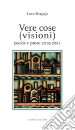 Vere cose (visioni). Poesie e prose 2019-2021