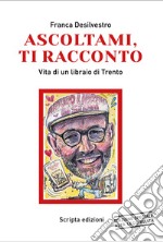 Ascoltami, ti racconto. Vita di un libraio di Trento. Ediz. ad alta leggibilità