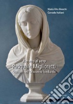 Ritratto al vero. Pasquale Miglioretti. Scultore nell'Ottocento lombardo libro