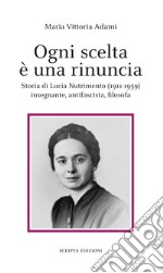 Ogni scelta è una rinuncia. Storia di Lucia Nutrimento (1911-1959) insegnante, antifascista, filosofa libro