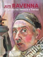 Juti Ravenna (1897-1972). Un artista tra Venezia e Treviso libro