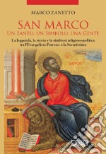 San Marco. Un santo, un simbolo, una gente. La leggenda, la storia e la simbiosi religioso-politica tra l'Evangelista Patrono e la Serenissima libro