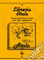 Libreria Atala. Piccola biografia di un luogo. Idee, sogni, aggregazioni libro